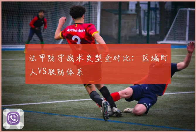 法甲防守战术类型全对比：区域盯人VS联防体系