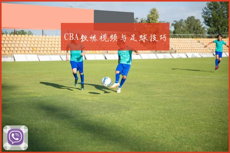 CBA教练视频与足球技巧