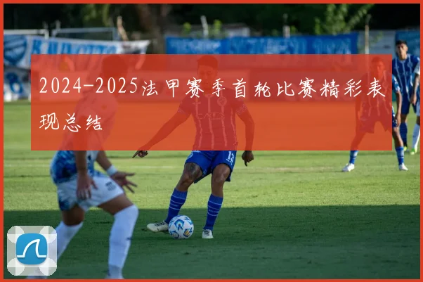 2024-2025法甲赛季首轮比赛精彩表现总结