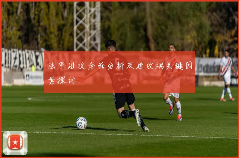 法甲进攻全面分析及进攻端关键因素探讨