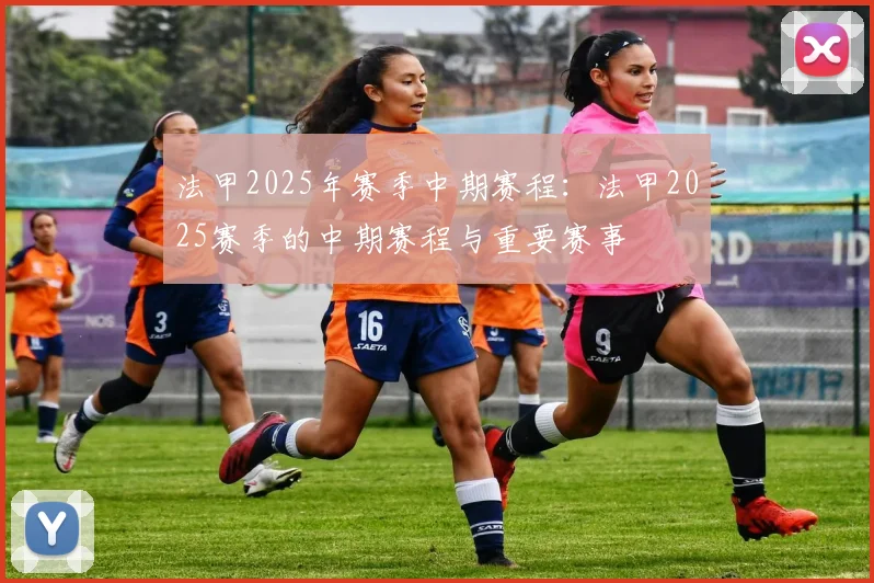 法甲2025年赛季中期赛程：法甲2025赛季的中期赛程与重要赛事