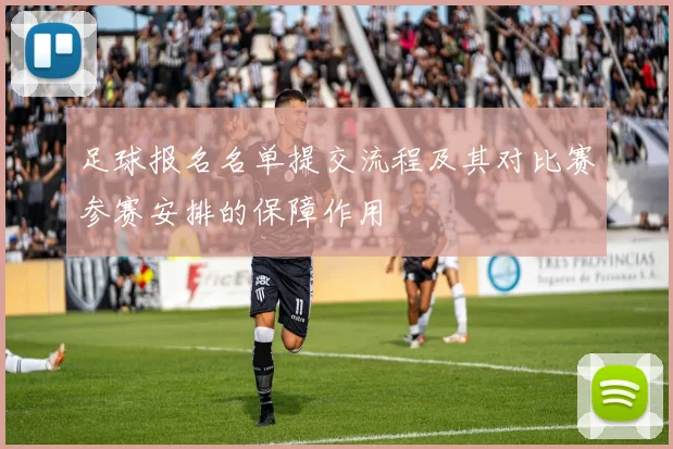 足球报名名单提交流程及其对比赛参赛安排的保障作用