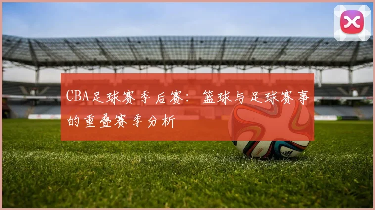 CBA足球赛季后赛：篮球与足球赛事的重叠赛季分析