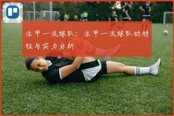 法甲一流球队：法甲一流球队的特征与实力分析