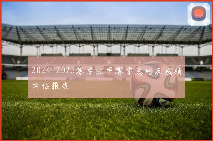2024-2025赛季法甲赛季总结及成绩评估报告